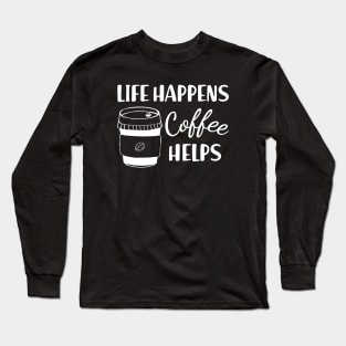 Coffee - Life happens coffee helps Long Sleeve T-Shirt